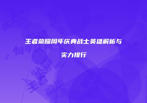 王者荣耀周年庆典战士英雄解析与实力排行