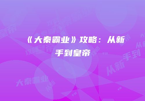 《大秦霸业》攻略：从新手到皇帝