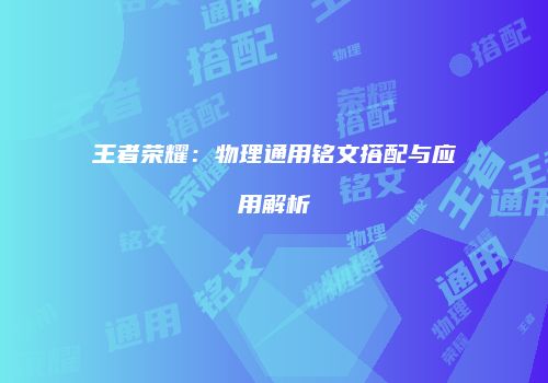 王者荣耀：物理通用铭文搭配与应用解析