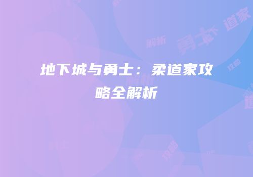地下城与勇士：柔道家攻略全解析