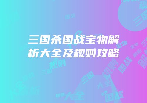 三国杀国战宝物解析大全及规则攻略