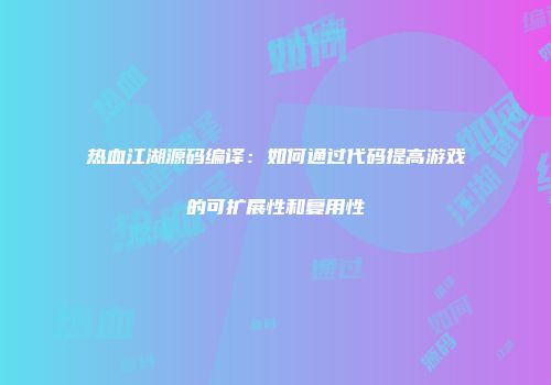 热血江湖源码编译：如何通过代码提高游戏的可扩展性和复用性