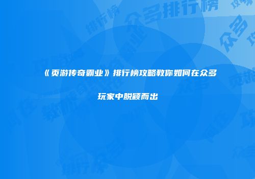 《页游传奇霸业》排行榜攻略教你如何在众多玩家中脱颖而出