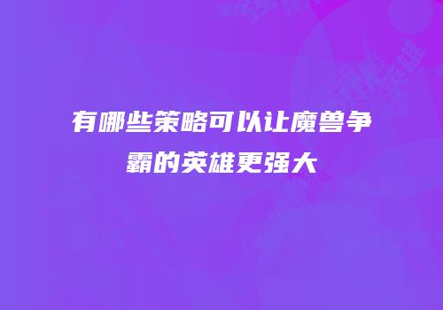 有哪些策略可以让魔兽争霸的英雄更强大