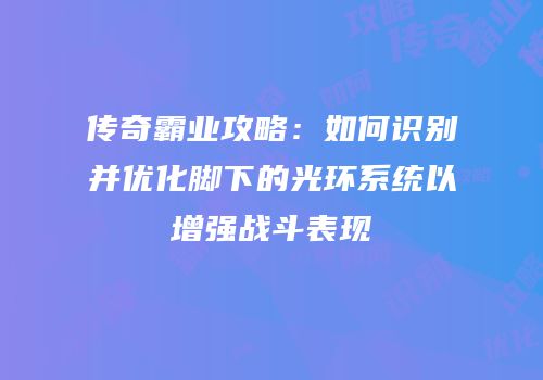 传奇霸业攻略：如何识别并优化脚下的光环系统以增强战斗表现