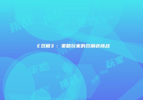 《双相》：策略玩家的双角色挑战