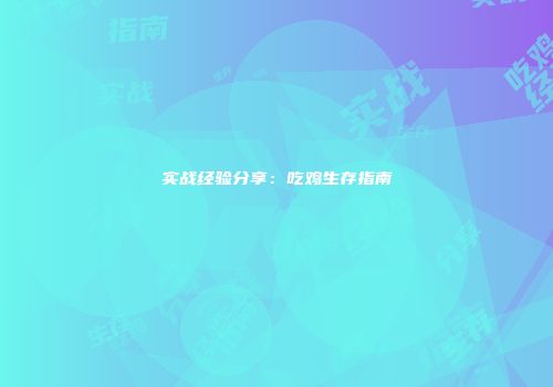 实战经验分享：吃鸡生存指南