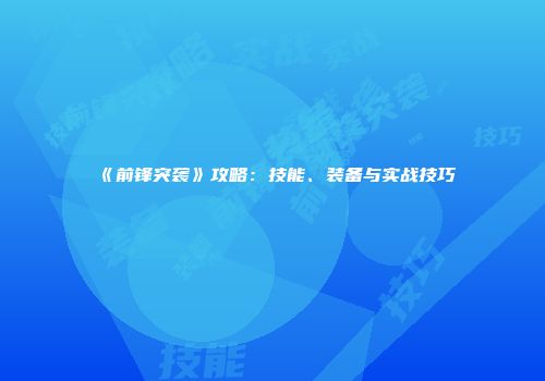 《前锋突袭》攻略：技能、装备与实战技巧