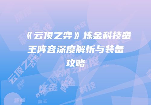 《云顶之弈》炼金科技蛮王阵容深度解析与装备攻略