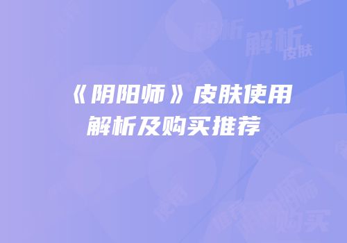 《阴阳师》皮肤使用解析及购买推荐