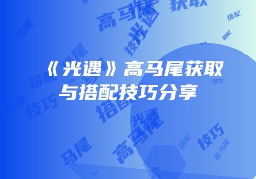 《光遇》高马尾获取与搭配技巧分享