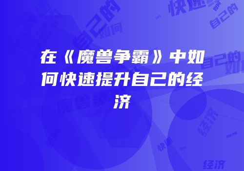 在《魔兽争霸》中如何快速提升自己的经济