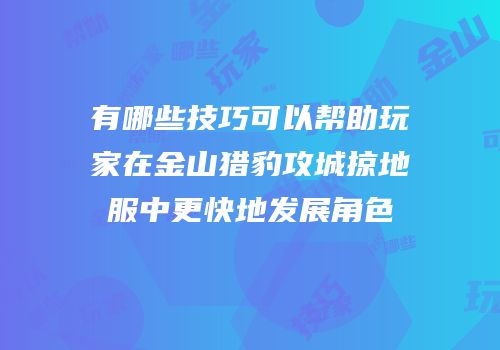 有哪些技巧可以帮助玩家在金山猎豹攻城掠地服中更快地发展角色