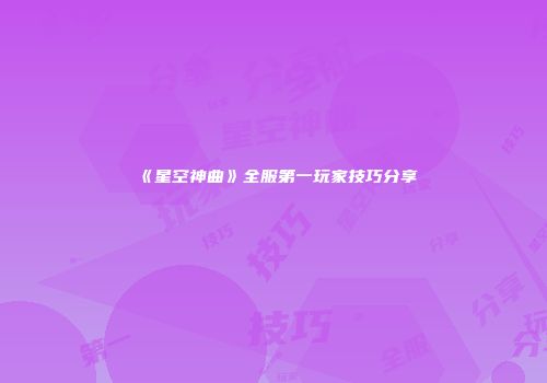 《星空神曲》全服第一玩家技巧分享