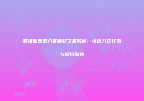 英雄联盟第八区雷瑟守备解析：电信八区详览与疑问解答