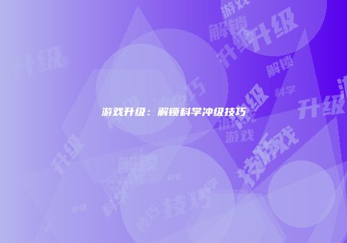 游戏升级：解锁科学冲级技巧