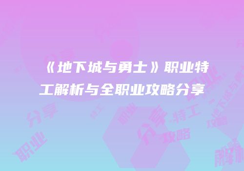 《地下城与勇士》职业特工解析与全职业攻略分享