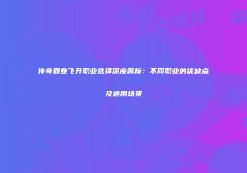 传奇霸业飞升职业选择深度解析：不同职业的优缺点及适用场景