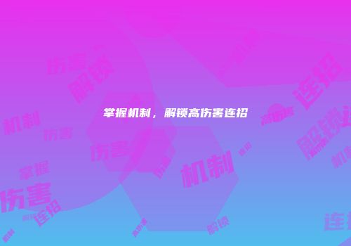 掌握机制，解锁高伤害连招
