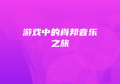 游戏中的肖邦音乐之旅