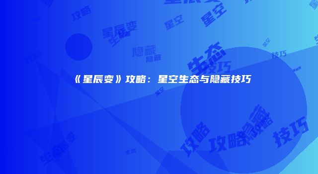《星辰变》攻略：星空生态与隐藏技巧