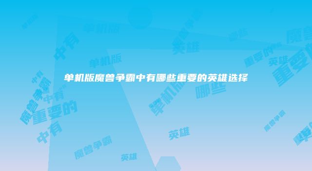单机版魔兽争霸中有哪些重要的英雄选择