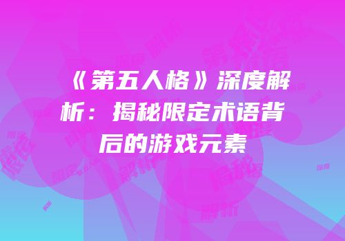 《第五人格》深度解析：揭秘限定术语背后的游戏元素