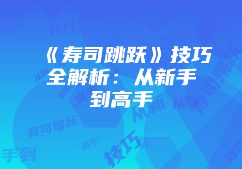 《寿司跳跃》技巧全解析：从新手到高手