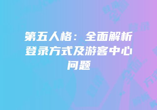 第五人格：全面解析登录方式及游客中心问题