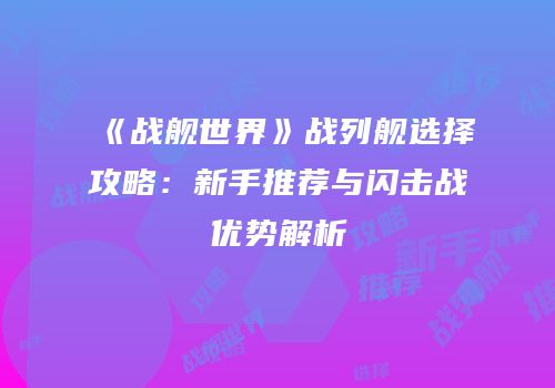《战舰世界》战列舰选择攻略：新手推荐与闪击战优势解析