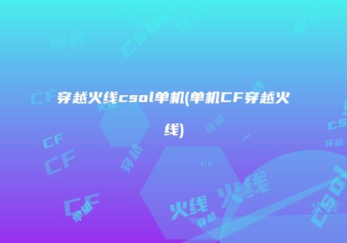 穿越火线csol单机(单机CF穿越火线)