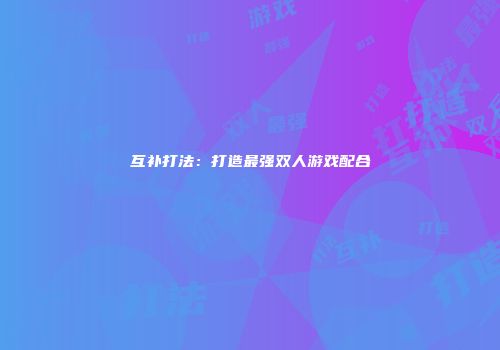 互补打法：打造最强双人游戏配合