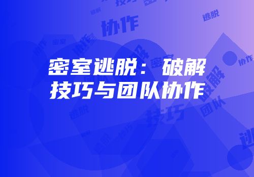 密室逃脱：破解技巧与团队协作