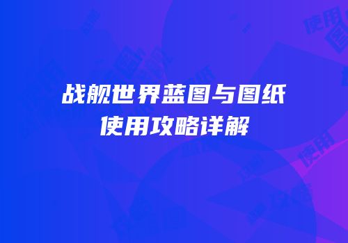 战舰世界蓝图与图纸使用攻略详解
