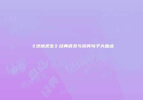 《绝地求生》经典语录与搞笑句子大盘点