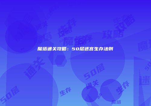 魔塔通关攻略：50层迷宫生存法则