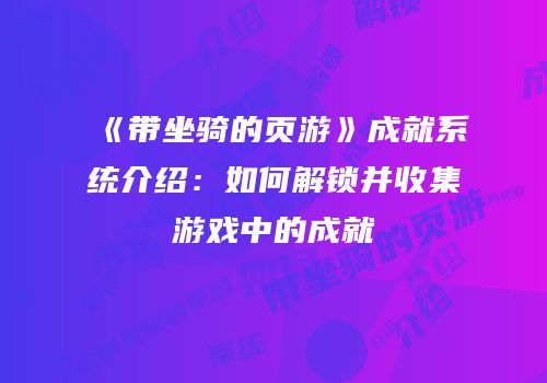 《带坐骑的页游》成就系统介绍：如何解锁并收集游戏中的成就