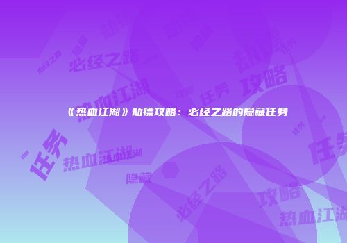 《热血江湖》劫镖攻略：必经之路的隐藏任务