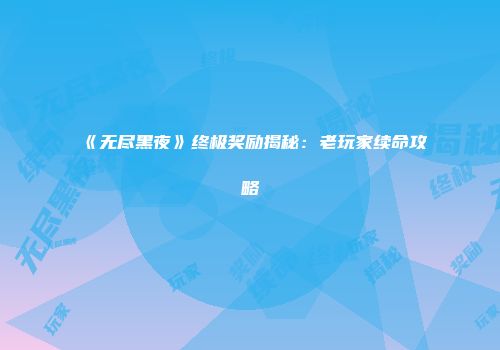 《无尽黑夜》终极奖励揭秘：老玩家续命攻略