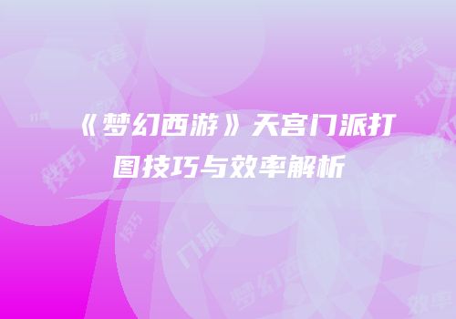 《梦幻西游》天宫门派打图技巧与效率解析