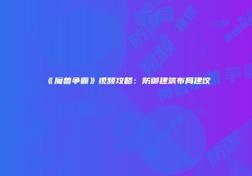 《魔兽争霸》视频攻略：防御建筑布局建议