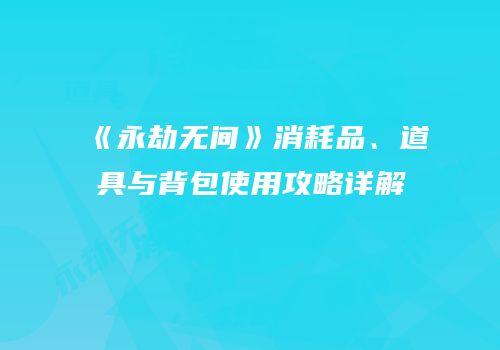 《永劫无间》消耗品、道具与背包使用攻略详解