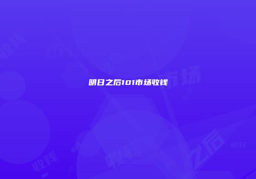 明日之后101市场收钱