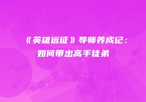 《英雄远征》导师养成记：如何带出高手徒弟