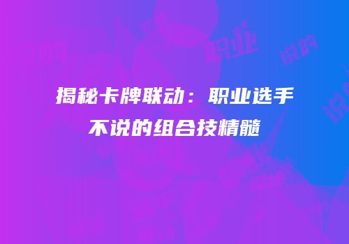 揭秘卡牌联动：职业选手不说的组合技精髓