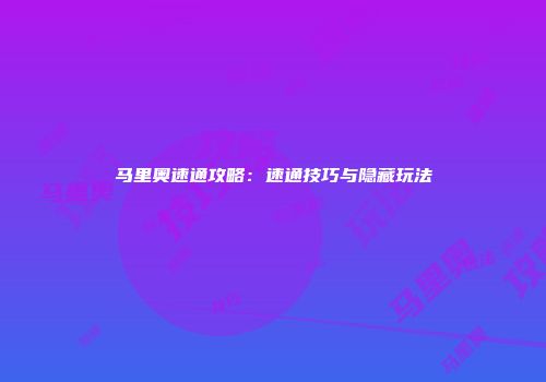 马里奥速通攻略：速通技巧与隐藏玩法