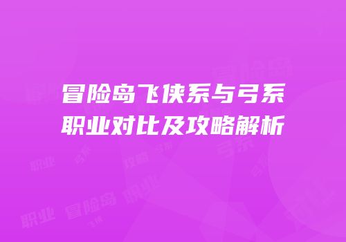 冒险岛飞侠系与弓系职业对比及攻略解析