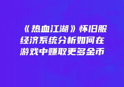 《热血江湖》怀旧服经济系统分析如何在游戏中赚取更多金币