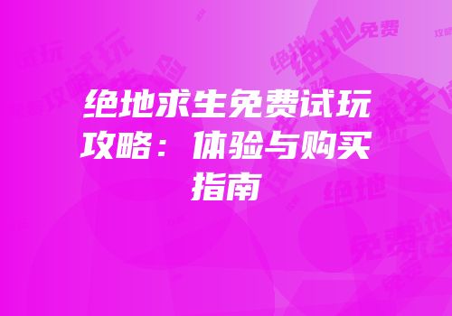 绝地求生免费试玩攻略：体验与购买指南