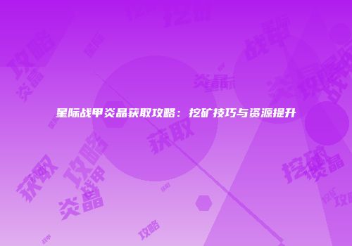 星际战甲炎晶获取攻略：挖矿技巧与资源提升